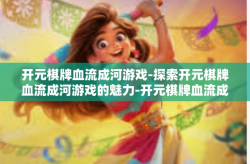 开元棋牌血流成河游戏-探索开元棋牌血流成河游戏的魅力-开元棋牌血流成河游戏