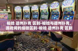 梭哈 德州扑克 区别-梭哈与德州扑克，游戏间的细微区别-梭哈 德州扑克 区别