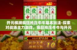 开元棋牌疯狂抢庄牛牛基本玩法-探索对战场主力游戏，疯狂抢庄牛牛与开元棋牌的基本玩法-开元棋牌疯狂抢庄牛牛基本玩法