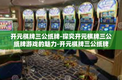 开元棋牌三公纸牌-探究开元棋牌三公纸牌游戏的魅力-开元棋牌三公纸牌