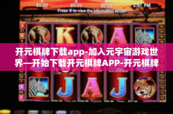 开元棋牌下载app-加入元宇宙游戏世界—开始下载开元棋牌APP-开元棋牌下载app