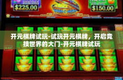 开元棋牌试玩-试玩开元棋牌，开启竞技世界的大门-开元棋牌试玩