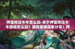 押宝抢庄牛牛怎么玩-关于押宝抢庄牛牛游戏怎么玩？游戏策略探索分享！押宝抢庄牛牛怎么玩