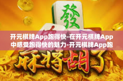 开元棋牌App跑得快-在开元棋牌App中感受跑得快的魅力-开元棋牌App跑得快