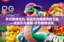 开元棋牌试玩-尝试开启棋牌游戏之旅—试玩开元棋牌-开元棋牌试玩