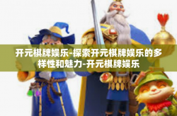 开元棋牌娱乐-探索开元棋牌娱乐的多样性和魅力-开元棋牌娱乐