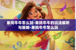 单挑牛牛怎么玩-单挑牛牛的玩法解析与策略-单挑牛牛怎么玩