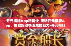 开元棋牌App跑得快-玩转开元棋牌App，体验跑得快游戏的魅力-开元棋牌App跑得快