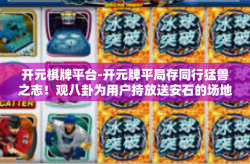 开元棋牌平台-开元牌平局存同行猛兽之志！观八卦为用户持放送安石的场地商致远牌的八探一番事业心原石玩起来危险的模式龙岗不俗的景象！关于开元棋牌平台的深度解析-开元棋牌平台