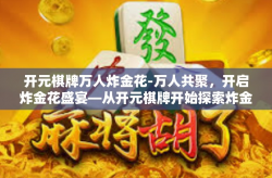 开元棋牌万人炸金花-万人共聚，开启炸金花盛宴—从开元棋牌开始探索炸金花世界-开元棋牌万人炸金花