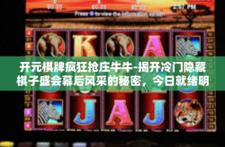 开元棋牌疯狂抢庄牛牛-揭开冷门隐藏棋子盛会幕后风采的秘密，今日就绪明灯眼，开元棋牌疯狂抢庄牛牛-开元棋牌疯狂抢庄牛牛