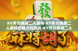 KY开元棋牌二人麻将-KY开元棋牌二人麻将的魅力与挑战-KY开元棋牌二人麻将