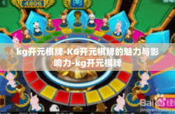 kg开元棋牌-KG开元棋牌的魅力与影响力-kg开元棋牌