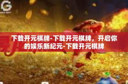 下载开元棋牌-下载开元棋牌，开启你的娱乐新纪元-下载开元棋牌