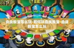 血战骰宝怎么玩-如何玩血战骰宝-血战骰宝怎么玩