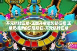 开元棋牌正版-正版开启运势新征程 正版元棋牌的乐趣所在-开元棋牌正版