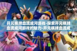开元棋牌血流成河游戏-探索开元棋牌血流成河游戏的魅力-开元棋牌血流成河游戏