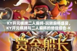 KY开元棋牌二人麻将-玩转麻将盛宴，KY开元棋牌与二人麻将的绝佳组合-KY开元棋牌二人麻将