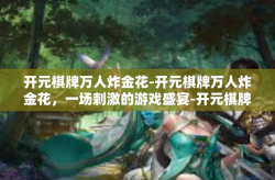 开元棋牌万人炸金花-开元棋牌万人炸金花，一场刺激的游戏盛宴-开元棋牌万人炸金花