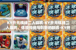 KY开元棋牌二人麻将-KY开元棋牌二人麻将，体验传统与创新的融合-KY开元棋牌二人麻将