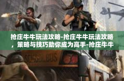 抢庄牛牛玩法攻略-抢庄牛牛玩法攻略，策略与技巧助你成为高手-抢庄牛牛玩法攻略