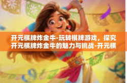 开元棋牌炸金牛-玩转棋牌游戏，探究开元棋牌炸金牛的魅力与挑战-开元棋牌炸金牛