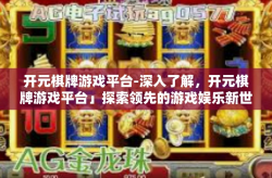 开元棋牌游戏平台-深入了解，开元棋牌游戏平台」探索领先的游戏娱乐新世界-开元棋牌游戏平台