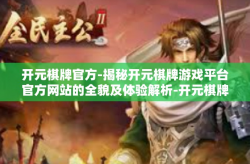 开元棋牌官方-揭秘开元棋牌游戏平台官方网站的全貌及体验解析-开元棋牌官方