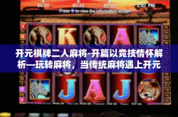 开元棋牌二人麻将-开篇以竞技情怀解析—玩转麻将，当传统麻将遇上开元棋牌二人麻将新体验-开元棋牌二人麻将