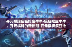 开元棋牌疯狂抢庄牛牛-疯狂抢庄牛牛，开元棋牌的新热潮-开元棋牌疯狂抢庄牛牛