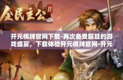 开元棋牌官网下载-再次备受瞩目的游戏盛宴，下载体验开元棋牌官网-开元棋牌官网下载