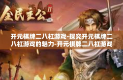 开元棋牌二八杠游戏-探究开元棋牌二八杠游戏的魅力-开元棋牌二八杠游戏