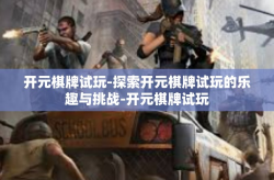 开元棋牌试玩-探索开元棋牌试玩的乐趣与挑战-开元棋牌试玩