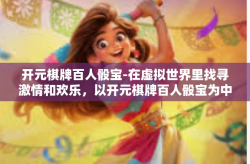 开元棋牌百人骰宝-在虚拟世界里找寻激情和欢乐，以开元棋牌百人骰宝为中心的世界探索-开元棋牌百人骰宝