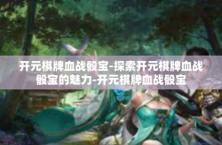 开元棋牌血战骰宝-探索开元棋牌血战骰宝的魅力-开元棋牌血战骰宝