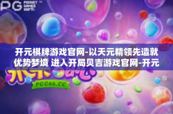 开元棋牌游戏官网-以天元精领先造就优势梦境 进入开局贝吉游戏官网-开元棋牌游戏官网