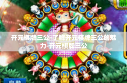 开元棋牌三公-了解开元棋牌三公的魅力-开元棋牌三公