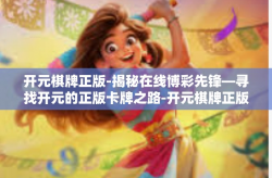 开元棋牌正版-揭秘在线博彩先锋—寻找开元的正版卡牌之路-开元棋牌正版