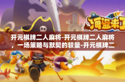 开元棋牌二人麻将-开元棋牌二人麻将，一场策略与默契的较量-开元棋牌二人麻将