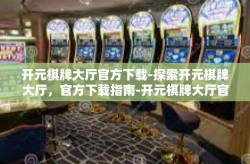 开元棋牌大厅官方下载-探索开元棋牌大厅，官方下载指南-开元棋牌大厅官方下载