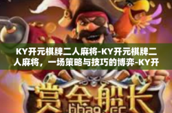 KY开元棋牌二人麻将-KY开元棋牌二人麻将，一场策略与技巧的博弈-KY开元棋牌二人麻将