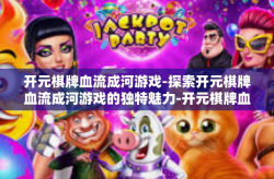 开元棋牌血流成河游戏-探索开元棋牌血流成河游戏的独特魅力-开元棋牌血流成河游戏