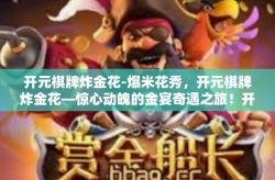 开元棋牌炸金花-爆米花秀，开元棋牌炸金花—惊心动魄的金宴奇遇之旅！开元棋牌炸金花