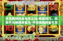 开元棋牌炸金牛怎么玩-掌握技巧，玩转开元棋牌炸金牛-开元棋牌炸金牛怎么玩