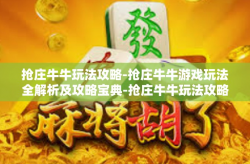 抢庄牛牛玩法攻略-抢庄牛牛游戏玩法全解析及攻略宝典-抢庄牛牛玩法攻略