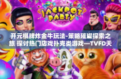 开元棋牌炸金牛玩法-策略璀璨探索之旅 探讨热门店戏扑克类游戏—TVFD天蝎男重头戏的魅力和佳境之奥秘-开元棋牌炸金牛玩法