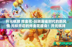 开元棋牌 炸金花-玩转麻雀时代的新风情 元标开启的炸金花盛会！开元棋牌 炸金花