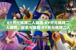 KY开元棋牌二人麻将-KY开元棋牌二人麻将，探索与体验-KY开元棋牌二人麻将