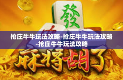 抢庄牛牛玩法攻略-抢庄牛牛玩法攻略-抢庄牛牛玩法攻略