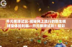 开元棋牌试玩-揭秘网上流行的新生棋牌室体验利器—开元棋牌试玩！精彩享你所享-开元棋牌试玩
